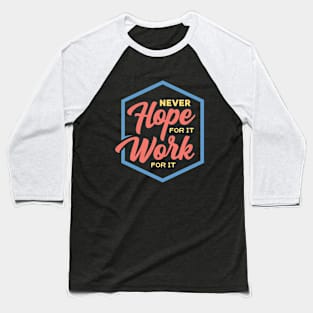 Never Hope For It Work For It Inspirational Motivation Baseball T-Shirt